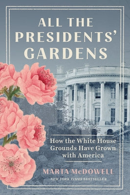 All the Presidents' Gardens: How the White House Grounds Have Grown with America by McDowell, Marta