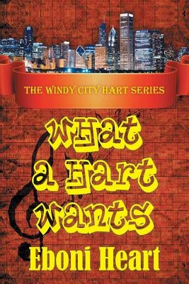 What a Hart Wants: The Windy City Hart Series by Heart, Eboni