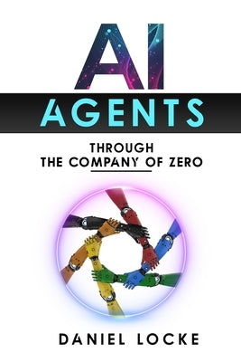 AI Agents: Through the Company of Zero by Locke, Daniel