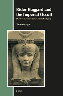 Rider Haggard and the Imperial Occult: Hermetic Discourse and Romantic Contiguity by Magus, Simon