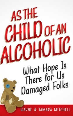 As the Child of an Alcoholic: What Hope Is There for Us Damaged Folks? by Mitchell, Wayne