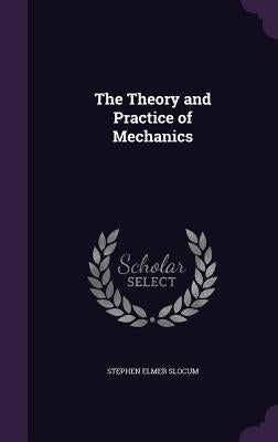 The Theory and Practice of Mechanics by Slocum, Stephen Elmer