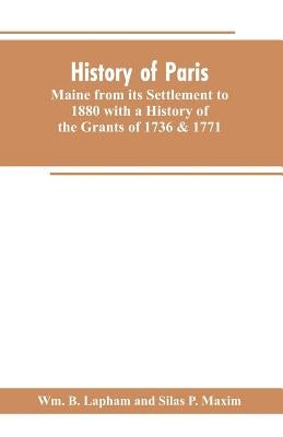 History of Paris, Maine from its Settlement to 1880 with a History of the Grants of 1736 & 1771 Together with Personal Sketches, a Copious Genealogica by Lapham, Wm B.