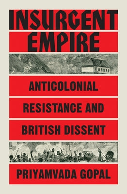 Insurgent Empire: Anticolonial Resistance and British Dissent by Gopal, Priyamvada