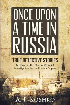 Once Upon a Time in Russia: Memoirs of the Chief of Criminal Investigation for the Russian Empire by Viatchanin, Sergei