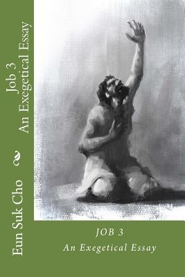 Job 3: An Exegetical Essay by Cho, Eun Suk