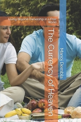 The Currency of Heaven: Living Beyond Ownership in a Free World by Dembla, Manoj