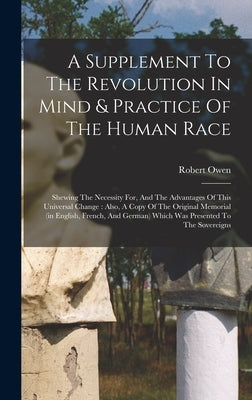 A Supplement To The Revolution In Mind & Practice Of The Human Race: Shewing The Necessity For, And The Advantages Of This Universal Change: Also, A C by Owen, Robert