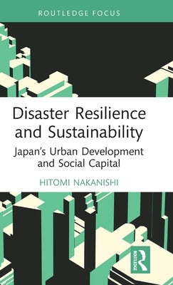 Disaster Resilience and Sustainability: Japan's Urban Development and Social Capital by Nakanishi, Hitomi