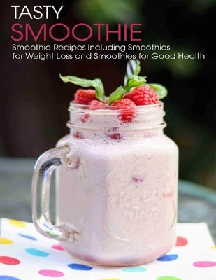 Tasty Smoothie: Smoothie Recipes Including Smoothies for Weight Loss for Smoothies for Good Health by Hill, Angela