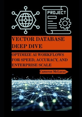 Vector Database Deep Dive: Optimize AI Workflows for Speed, Accuracy, and Enterprise Scale by McLucas, Cameron