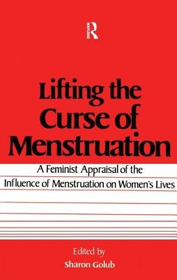 Lifting the Curse of Menstruation: A Feminist Appraisal of the Influence of Menstruation on Women's Lives by Golub, Sharon