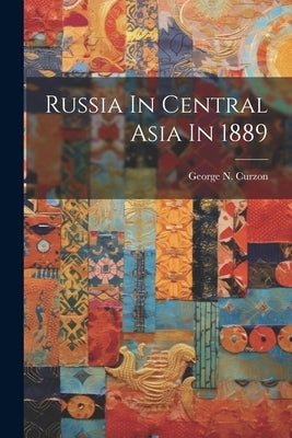Russia In Central Asia In 1889 by Curzon, George N.