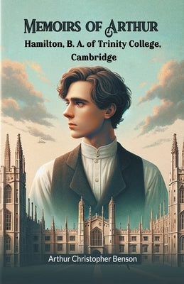 Memoirs of Arthur Hamilton, B. A. of Trinity College, Cambridge by Benson, Arthur Christopher