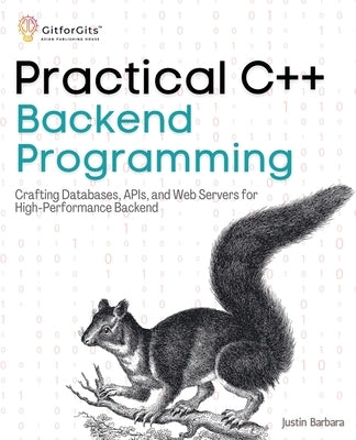 Practical C++ Backend Programming: Crafting Databases, APIs, and Web Servers for High-Performance Backend by Barbara, Justin