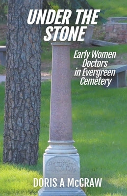 Under the Stone: Early Women Doctors in Evergreen Cemetery by McCraw, Doris A.