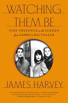 Watching Them Be: Star Presence on the Screen from Garbo to Balthazar by Harvey, James