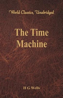 The Time Machine (World Classics, Unabridged) by Wells, H. G.