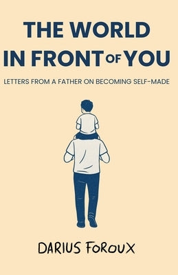 The World in Front of You: Letters from a Father on Becoming Self-Made by Foroux, Darius