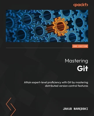 Mastering Git - Second Edition: Attain expert-level proficiency with Git by mastering distributed version control features by Narębski, Jakub