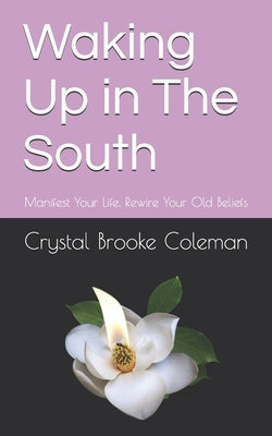 Waking up in the South: Manifest Your Life. Rewire Your Old Beliefs by Coleman, Crystal Brooke