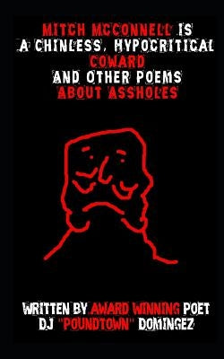 Mitch McConnell Is a Chinless, Hypocritical Coward: And Other Poems about Assholes by Domingez, Dj Poundtown