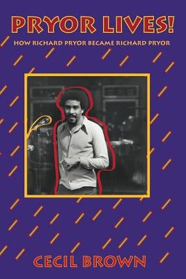 Pryor Lives!: How Richard Pryor Became Richard Pryor Or Kiss My Rich, Happy Black...Ass! A Memoir by Brown, Cecil