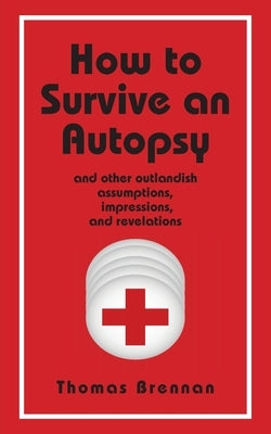 How To Survive An Autopsy: and other outlandish assumptions, impressions and revelations by Brennan, Thomas