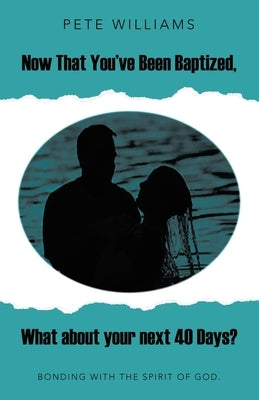 Now That You've Been Baptized, What about Your Next 40 Days?: Bonding with the Spirit of God. by Williams, Pete