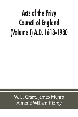 Acts of the Privy Council of England (Volume I) A.D. 1613-1980 by L. Grant, W.