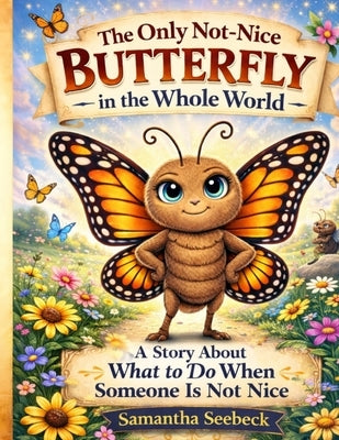 The Only Not-Nice Butterfly in the Whole World: A Story About What to Do When Someone is Not Nice by Seebeck, Samantha