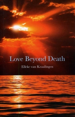 Love Beyond Death: A Remarkable Account of a Journey Into Other Realms by Kraalingen, Elleke Van