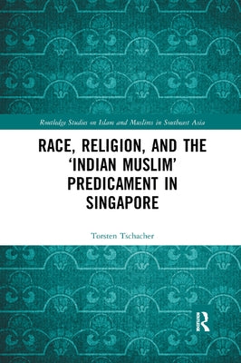 Race, Religion, and the 'Indian Muslim' Predicament in Singapore by Tschacher, Torsten