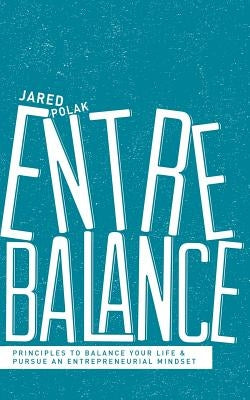 Entrebalance: Principles to Balance Your Life and Pursue an Entrepreneurial Mindset by Polak, Jared