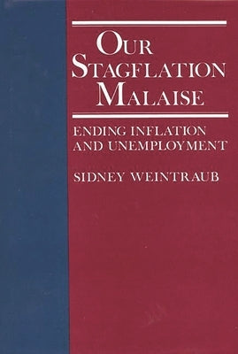 Our Stagflation Malaise: Ending Inflation and Unemployment by Weintraub, Sidney
