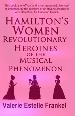 Hamilton's Women: Revolutionary Heroines of the Musical Phenomenon by Frankel, Valerie Estelle