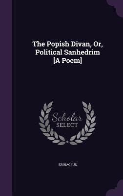 The Popish Divan, Or, Political Sanhedrim [A Poem] by Erinaceus