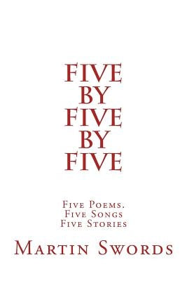 Five By Five By Five: Five Poems. Five Songs. Five Stories by Swords, Martin