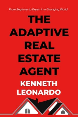 The Adaptive Real Estate Agent: From Beginner to Expert in a Changing World by Leonardo, Kenneth