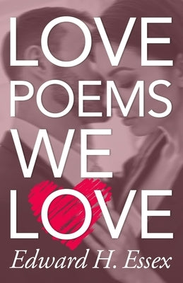 Love Poems We Love: Intimate Verses from the author of Remains To Be Seen by Essex, Edward H.