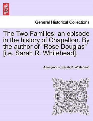 The Two Families: an episode in the history of Chapelton. By the author of "Rose Douglas" [i.e. Sarah R. Whitehead]. by Anonymous