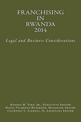 Franchising in Rwanda 2014: Legal and Business Considerations by Tyre Jr, Kendal H.