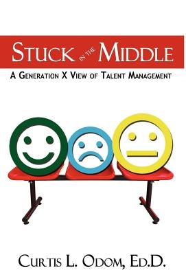 Stuck in the Middle A Generation X View of Talent Management by Odom, Curtis L.