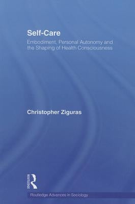 Self-care: Embodiment, Personal Autonomy and the Shaping of Health Consciousness by Ziguras, Christopher