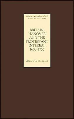 Britain, Hanover and the Protestant Interest, 1688-1756 by Thompson, Andrew C.