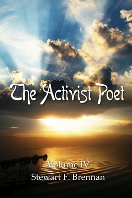 The Activist Poet: Volume IV by Brennan, Stewart F.