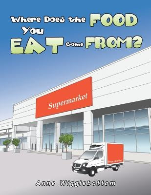 Where Does the Food You Eat Come From? by Wigglebottom, Anne