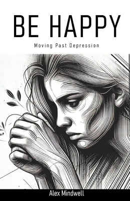 Be Happy: Moving Past Depression by Mindwell, Alex