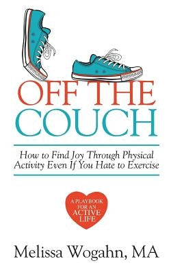 Off The Couch: How to Find Joy Through Physical Activity Even If You Hate to Exercise by Wogahn, Melissa