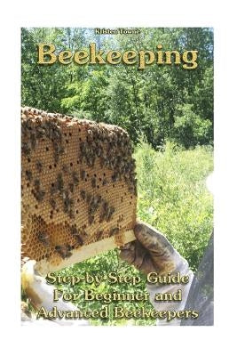 Beekeeping: Step-by-Step Guide For Beginner and Advanced Beekeepers: (Natural Beekeeping, Beekeeping Equipment, Beekeeping For Dum by Towne, Kristen